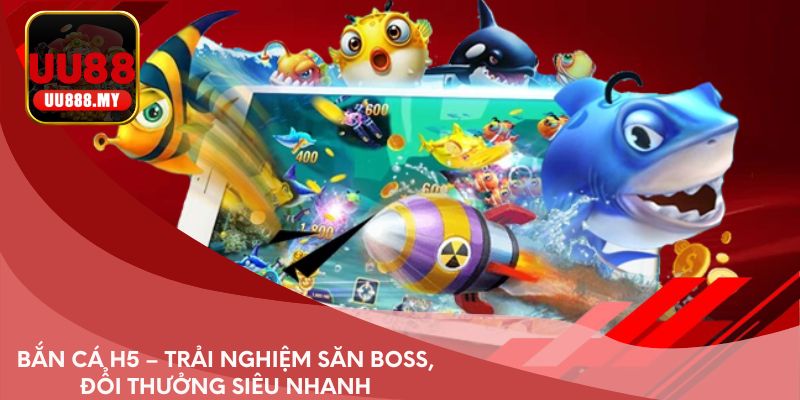 Bắn cá H5 – trải nghiệm săn boss, đổi thưởng siêu nhanh