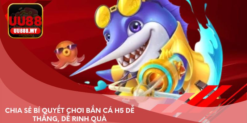 Chia sẻ bí quyết chơi bắn cá H5 dễ thắng, dễ rinh quà