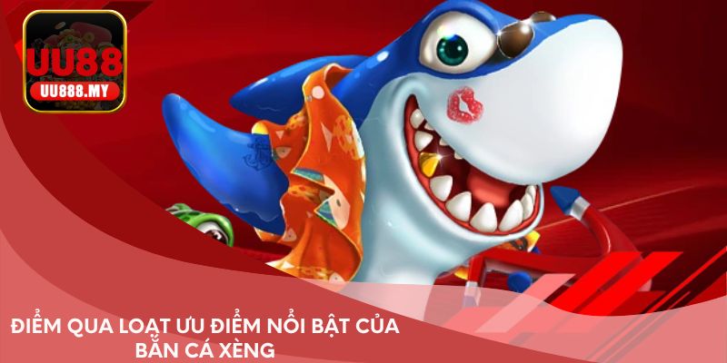 Điểm qua loạt ưu điểm nổi bật của bắn cá Xèng