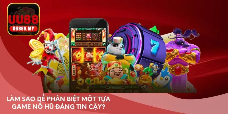 Làm sao để phân biệt một tựa game nổ hũ đáng tin cậy?