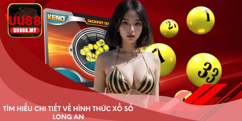 Tìm hiểu chi tiết về hình thức xổ số Long An